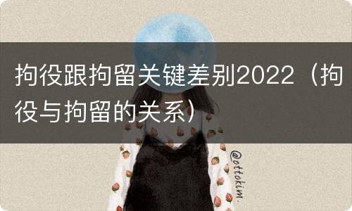 拘役跟拘留关键差别2022（拘役与拘留的关系）