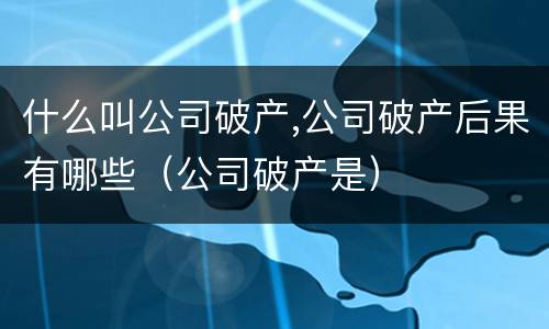 什么叫公司破产,公司破产后果有哪些（公司破产是）