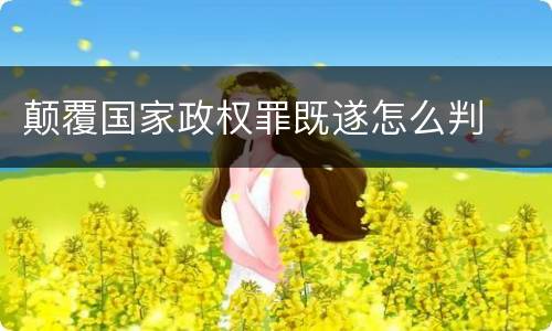 颠覆国家政权罪既遂怎么判