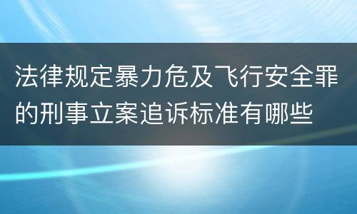 法律规定暴力危及飞行安全罪的刑事立案追诉标准有哪些