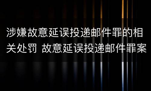涉嫌故意延误投递邮件罪的相关处罚 故意延误投递邮件罪案例