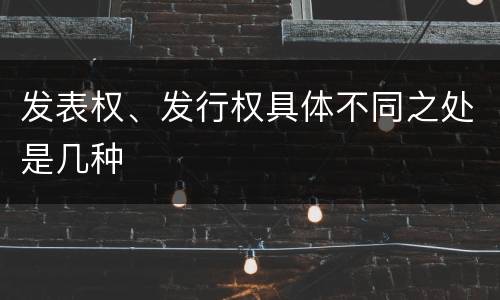 发表权、发行权具体不同之处是几种