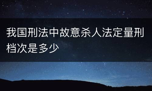 我国刑法中故意杀人法定量刑档次是多少