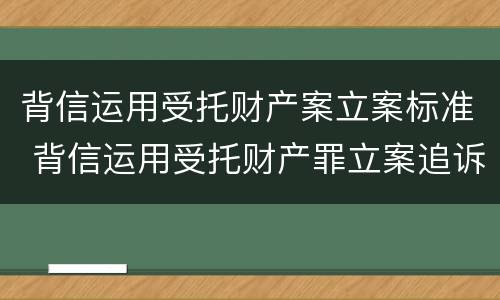 背信运用受托财产案立案标准 背信运用受托财产罪立案追诉标准