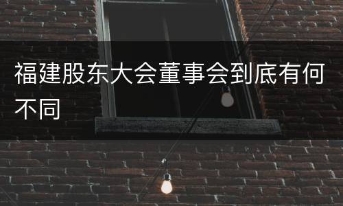 福建股东大会董事会到底有何不同