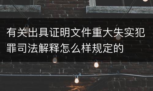 有关出具证明文件重大失实犯罪司法解释怎么样规定的