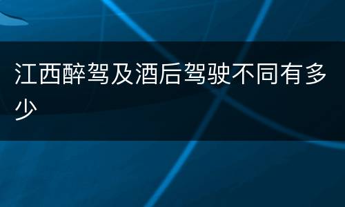 江西醉驾及酒后驾驶不同有多少
