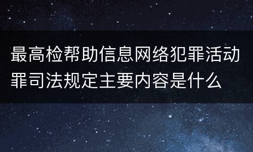 最高检帮助信息网络犯罪活动罪司法规定主要内容是什么