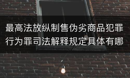 最高法放纵制售伪劣商品犯罪行为罪司法解释规定具体有哪些内容
