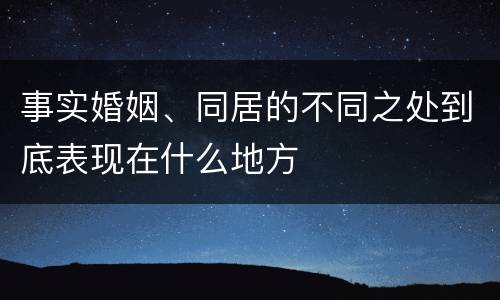 事实婚姻、同居的不同之处到底表现在什么地方