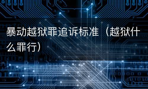 暴动越狱罪追诉标准（越狱什么罪行）