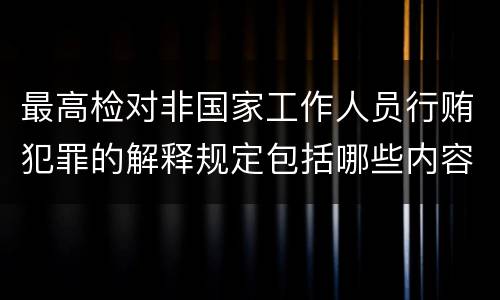 最高检对非国家工作人员行贿犯罪的解释规定包括哪些内容