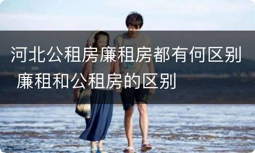 河北公租房廉租房都有何区别 廉租和公租房的区别