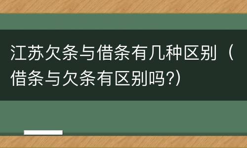 江苏欠条与借条有几种区别（借条与欠条有区别吗?）