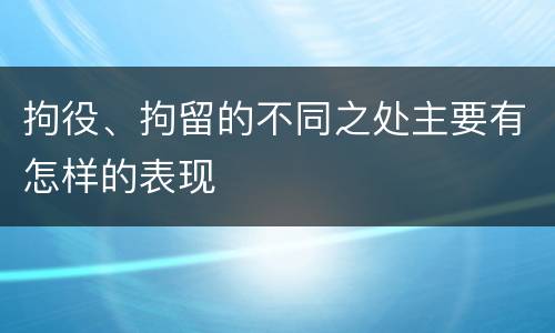 拘役、拘留的不同之处主要有怎样的表现