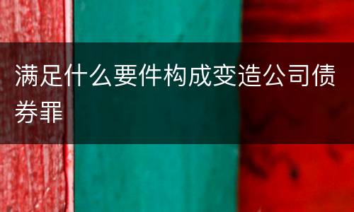 满足什么要件构成变造公司债券罪