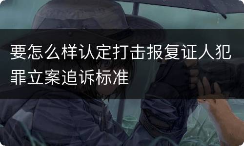 要怎么样认定打击报复证人犯罪立案追诉标准