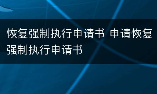 恢复强制执行申请书 申请恢复强制执行申请书