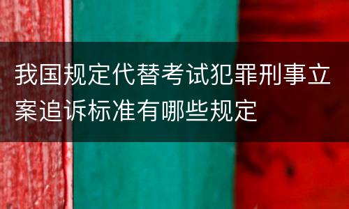 我国规定代替考试犯罪刑事立案追诉标准有哪些规定