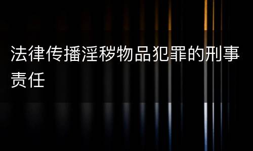 法律传播淫秽物品犯罪的刑事责任