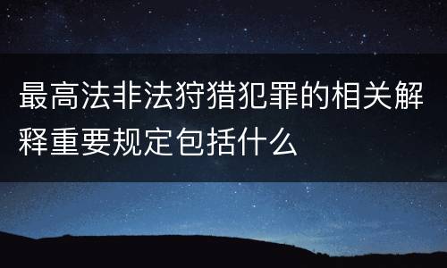 最高法非法狩猎犯罪的相关解释重要规定包括什么
