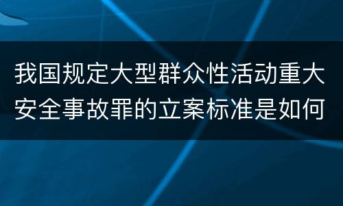 我国规定大型群众性活动重大安全事故罪的立案标准是如何规定