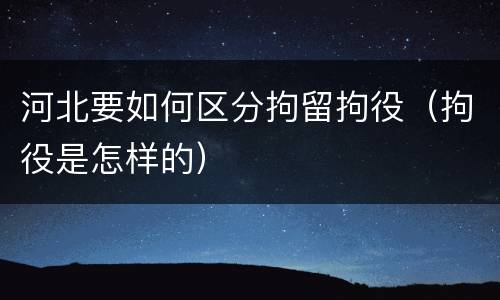 河北要如何区分拘留拘役（拘役是怎样的）