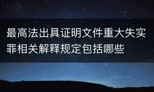 最高法出具证明文件重大失实罪相关解释规定包括哪些