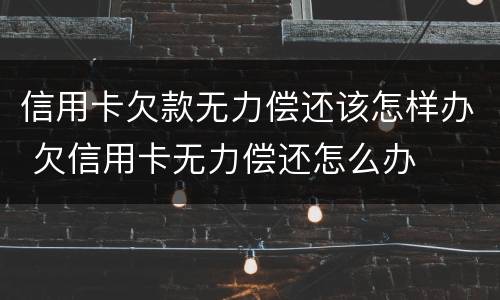 信用卡欠款无力偿还该怎样办 欠信用卡无力偿还怎么办