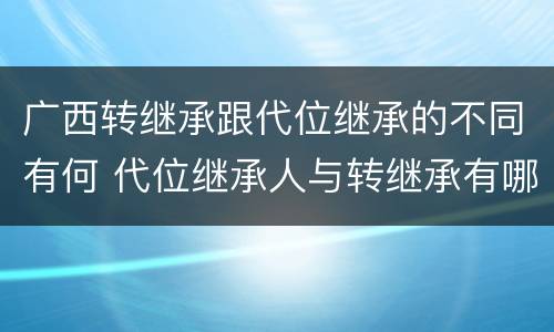 广西转继承跟代位继承的不同有何 代位继承人与转继承有哪些区别
