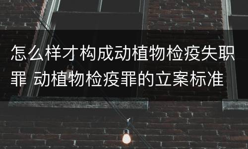 怎么样才构成动植物检疫失职罪 动植物检疫罪的立案标准