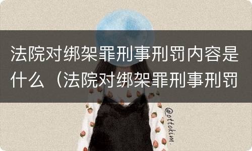 法院对绑架罪刑事刑罚内容是什么（法院对绑架罪刑事刑罚内容是什么规定）