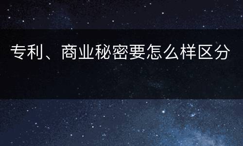 专利、商业秘密要怎么样区分