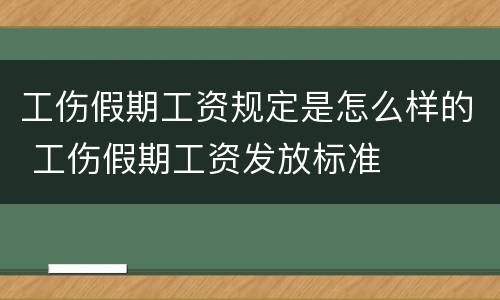 工伤假期工资规定是怎么样的 工伤假期工资发放标准