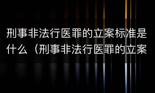 刑事非法行医罪的立案标准是什么（刑事非法行医罪的立案标准是什么呢）