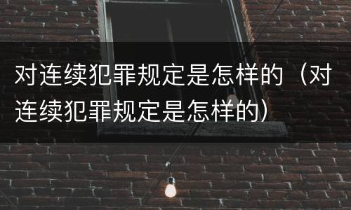 对连续犯罪规定是怎样的（对连续犯罪规定是怎样的）