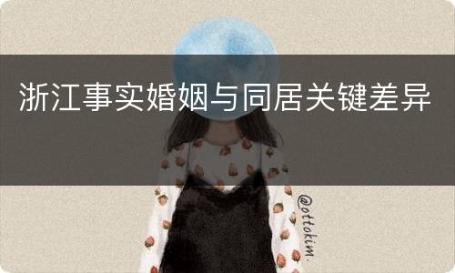 浙江事实婚姻与同居关键差异