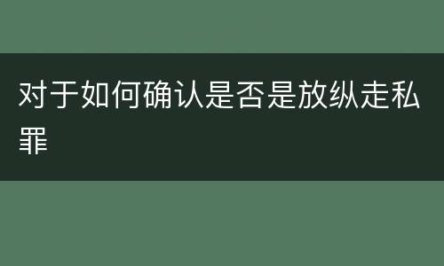 对于如何确认是否是放纵走私罪