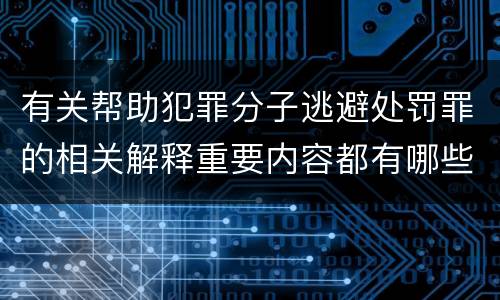 有关帮助犯罪分子逃避处罚罪的相关解释重要内容都有哪些