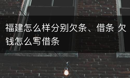 福建怎么样分别欠条、借条 欠钱怎么写借条