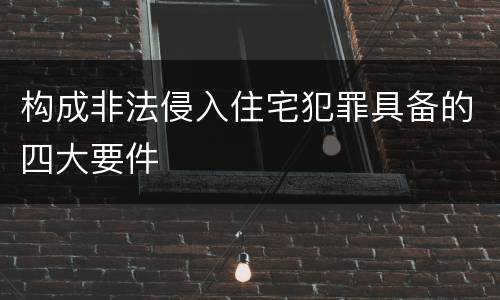 构成非法侵入住宅犯罪具备的四大要件