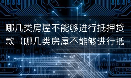 哪几类房屋不能够进行抵押贷款（哪几类房屋不能够进行抵押贷款业务）