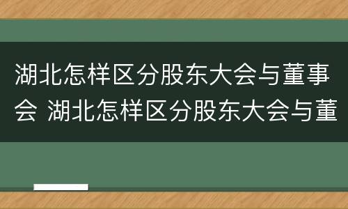 湖北怎样区分股东大会与董事会 湖北怎样区分股东大会与董事会的关系