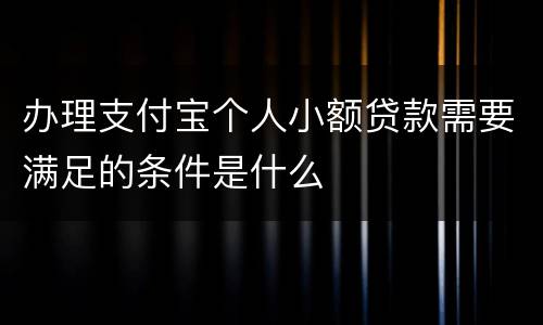 办理支付宝个人小额贷款需要满足的条件是什么