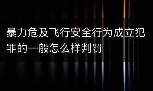 暴力危及飞行安全行为成立犯罪的一般怎么样判罚