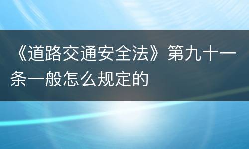 《道路交通安全法》第九十一条一般怎么规定的