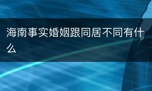海南事实婚姻跟同居不同有什么