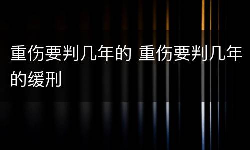 重伤要判几年的 重伤要判几年的缓刑