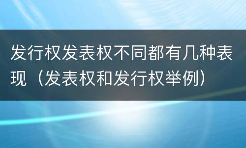 发行权发表权不同都有几种表现（发表权和发行权举例）