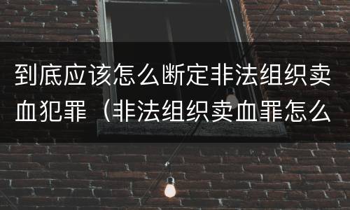 到底应该怎么断定非法组织卖血犯罪（非法组织卖血罪怎么判）
